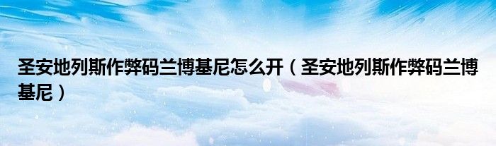 圣安地列斯作弊码兰博基尼怎么开(圣安地列斯作弊码兰博基尼)