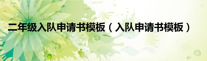 二年级入队申请书模板(入队申请书模板)