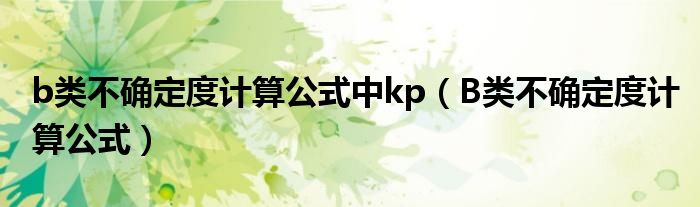 b类不确定度计算公式中kp(B类不确定度计算公式)