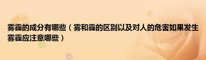 雾霾的成分有哪些(雾和霾的区别以及对人的危害如果发生雾霾应注意哪些)