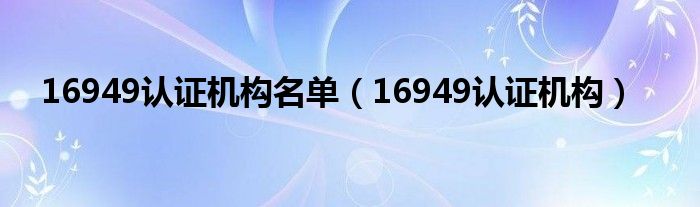 16949认证机构名单(16949认证机构)