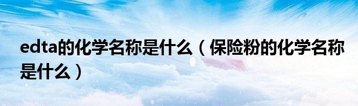 edta的化学名称是什么(保险粉的化学名称是什么)