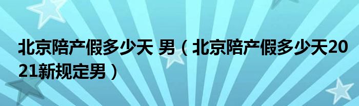 北京陪产假多少天 男(北京陪产假多少天2021新规定男)