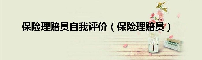 保险理赔员自我评价(保险理赔员)