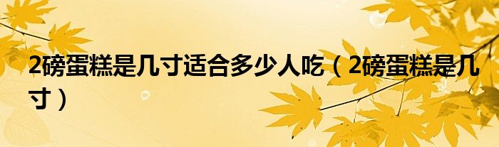 2磅蛋糕是几寸适合多少人吃(2磅蛋糕是几寸)