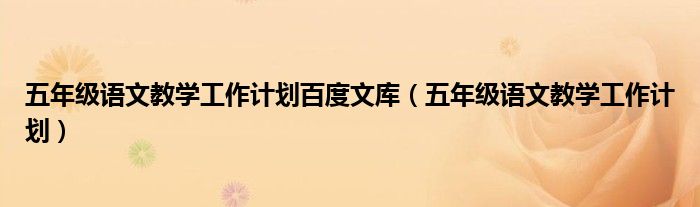 五年级语文教学工作计划百度文库(五年级语文教学工作计划)