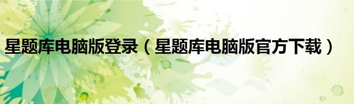 星题库电脑版登录(星题库电脑版官方下载)