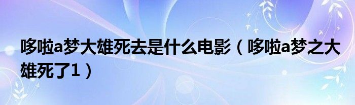 哆啦a梦大雄死去是什么电影(哆啦a梦之大雄死了1)
