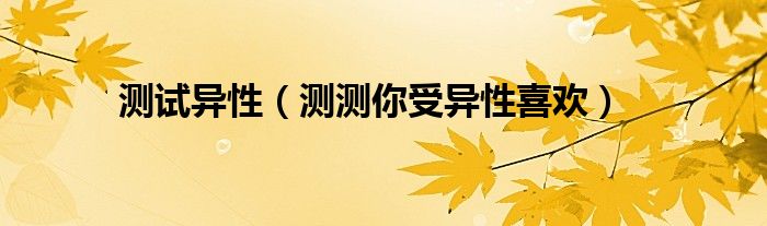 测试异性(测测你受异性喜欢)