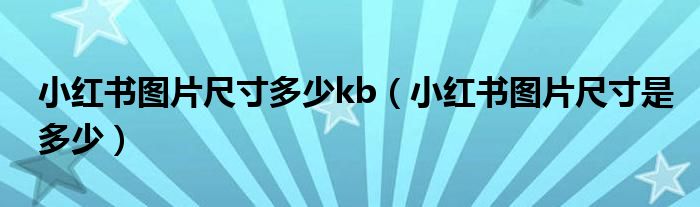 小红书图片尺寸多少kb(小红书图片尺寸是多少)