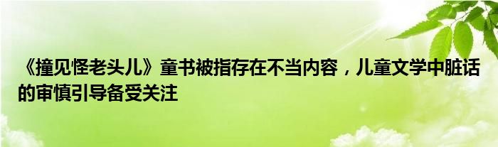 《撞见怪老头儿》童书被指存在不当内容,儿童文学中脏话的审慎引导备受关注