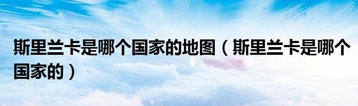 斯里兰卡是哪个国家的地图(斯里兰卡是哪个国家的)