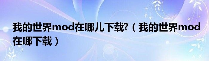 我的世界mod在哪儿下载?(我的世界mod在哪下载)