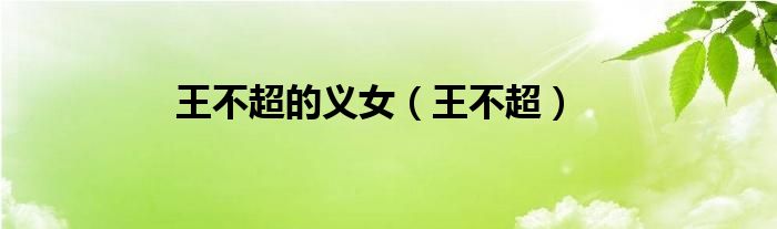 王不超的义女（王不超）
