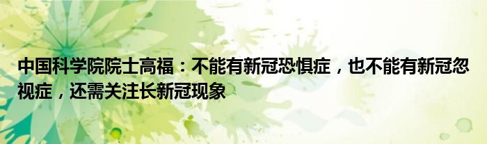 中国科学院院士高福:不能有新冠恐惧症,也不能有新冠忽视症,还需关注长新冠现象