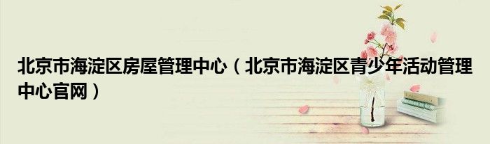 北京市海淀区房屋管理中心(北京市海淀区青少年活动管理中心官网)