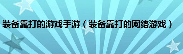 装备靠打的游戏手游(装备靠打的网络游戏)