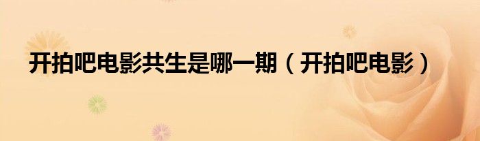 开拍吧电影共生是哪一期(开拍吧电影)