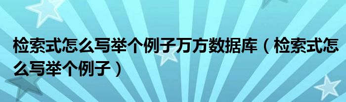 检索式怎么写举个例子万方数据库(检索式怎么写举个例子)