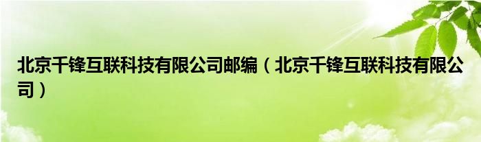 北京千锋互联科技有限公司邮编(北京千锋互联科技有限公司)