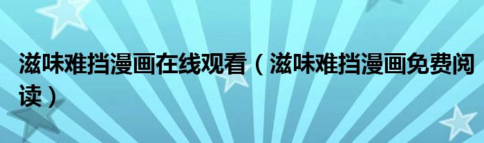 滋味难挡漫画在线观看(滋味难挡漫画免费阅读)