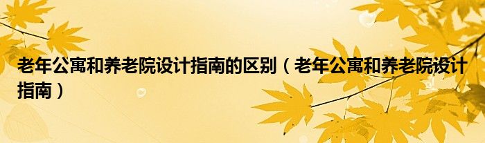 老年公寓和养老院设计指南的区别(老年公寓和养老院设计指南)