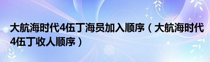 大航海时代4伍丁海员加入顺序(大航海时代4伍丁收人顺序)
