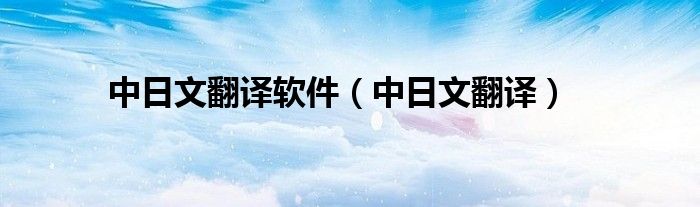 中日文翻译软件(中日文翻译)