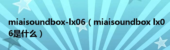 miaisoundbox-lx06(miaisoundbox lx06是什么)