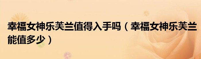 幸福女神乐芙兰值得入手吗(幸福女神乐芙兰能值多少)