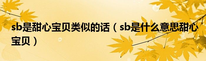sb是甜心宝贝类似的话(sb是什么意思甜心宝贝)