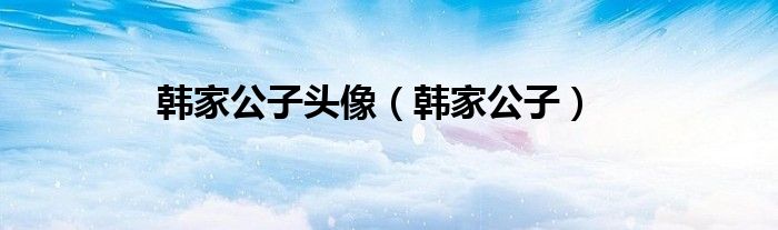 韩家公子头像(韩家公子)