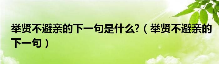 举贤不避亲的下一句是什么?(举贤不避亲的下一句)