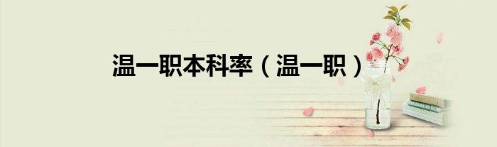 温一职本科率(温一职)