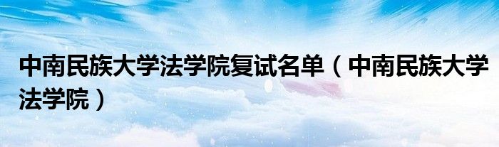 中南民族大学法学院复试名单(中南民族大学法学院)