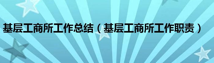 基层工商所工作总结(基层工商所工作职责)