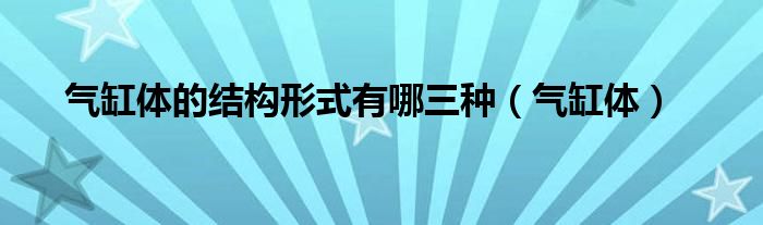气缸体的结构形式有哪三种(气缸体)