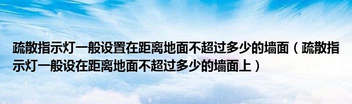 疏散指示灯一般设置在距离地面不超过多少的墙面(疏散指示灯一般设在距离地面不超过多少的墙面上)