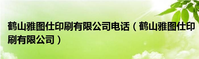 鹤山雅图仕印刷有限公司电话(鹤山雅图仕印刷有限公司)