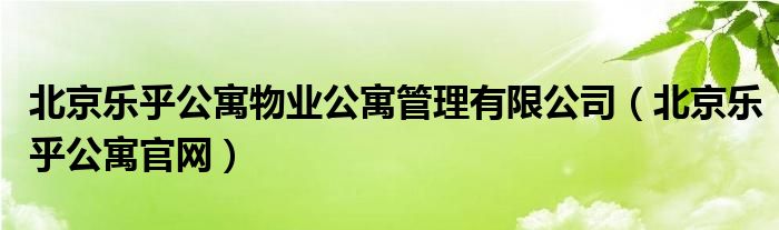 北京乐乎公寓物业公寓管理有限公司(北京乐乎公寓官网)