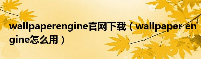 wallpaperengine官网下载(wallpaper engine怎么用)