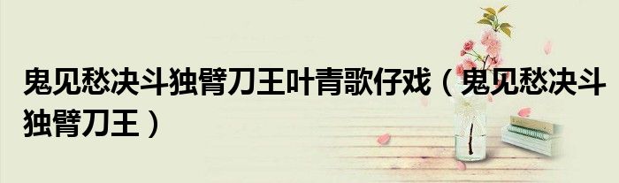 鬼见愁决斗独臂刀王叶青歌仔戏(鬼见愁决斗独臂刀王)