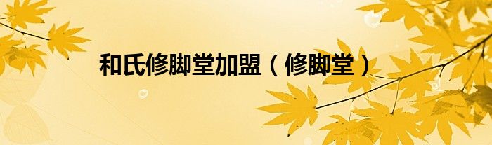 和氏修脚堂加盟（修脚堂）
