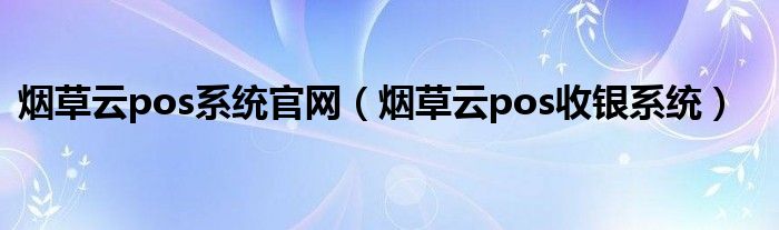 烟草云pos系统官网(烟草云pos收银系统)