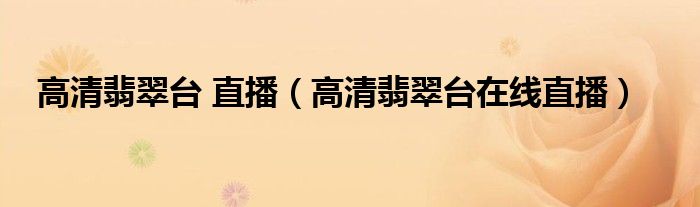 高清翡翠台 直播(高清翡翠台在线直播)