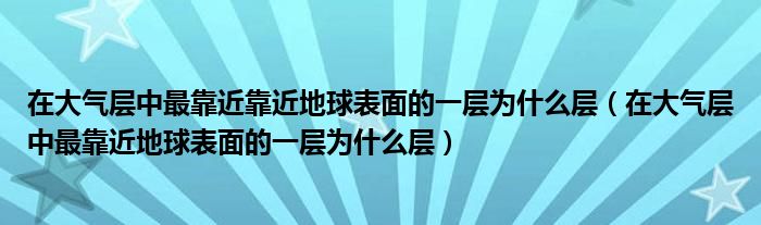 在大气层中最靠近靠近地球表面的一层为什么层(在大气层中最靠近地球表面的一层为什么层)