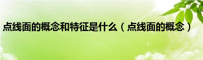 点线面的概念和特征是什么(点线面的概念)