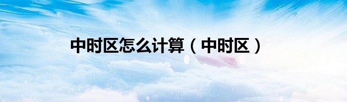 中时区怎么计算（中时区）