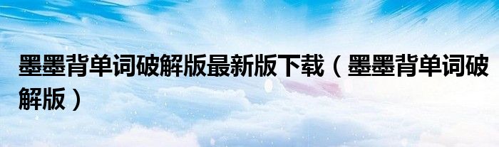 墨墨背单词破解版最新版下载(墨墨背单词破解版)