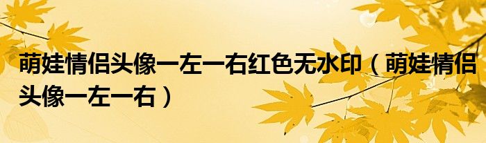 萌娃情侣头像一左一右红色无水印(萌娃情侣头像一左一右)